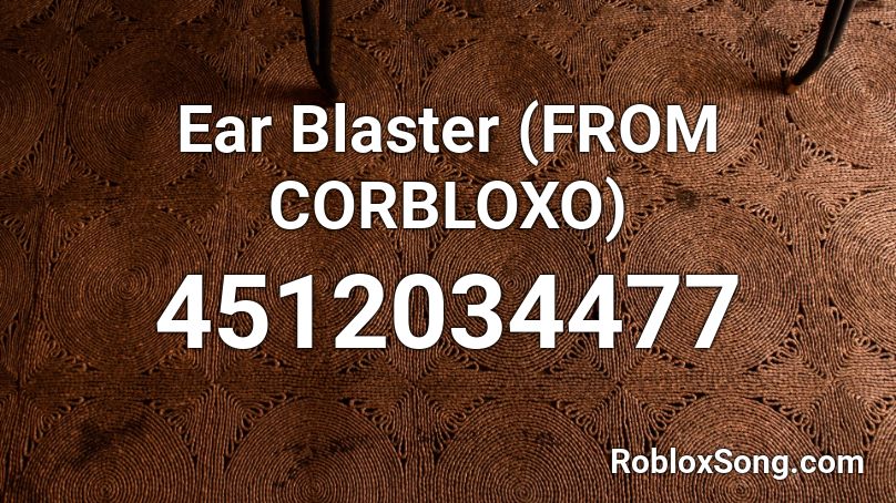 Ear Blaster From Corbloxo Roblox Id Roblox Music Codes - ear blaster roblox