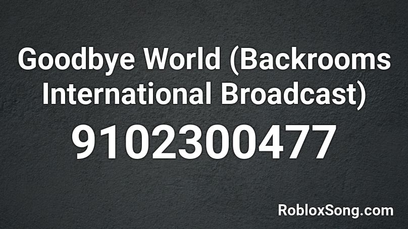 Goodbye World (Backrooms International Broadcast) Roblox ID