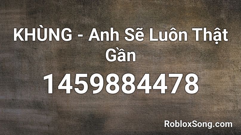 KHÙNG - Anh Sẽ Luôn Thật Gần Roblox ID