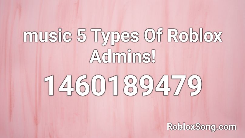 Music 5 Types Of Roblox Admins Roblox Id Roblox Music Codes - roblox admin types