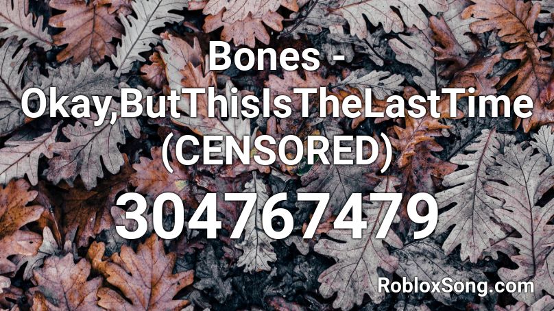 Bones - Okay,ButThisIsTheLastTime (CENSORED) Roblox ID