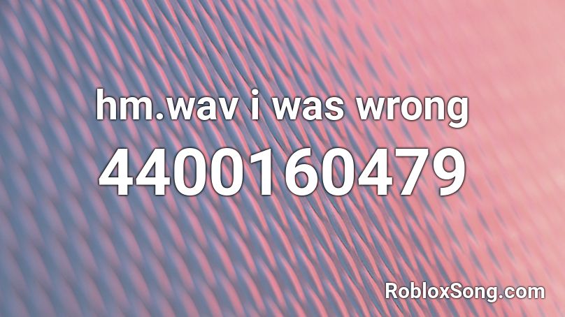 hm.wav i was wrong Roblox ID