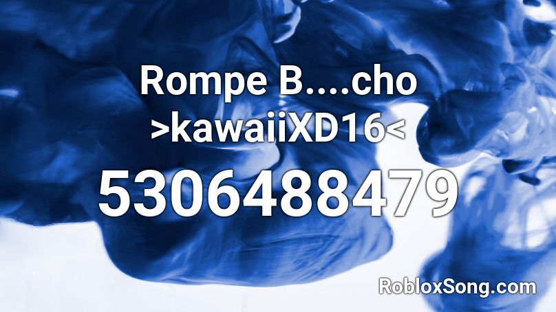 Rompe B....cho >kawaiiXD16< Roblox ID