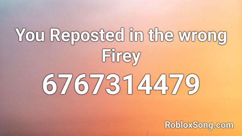 You Reposted in the wrong Firey Roblox ID