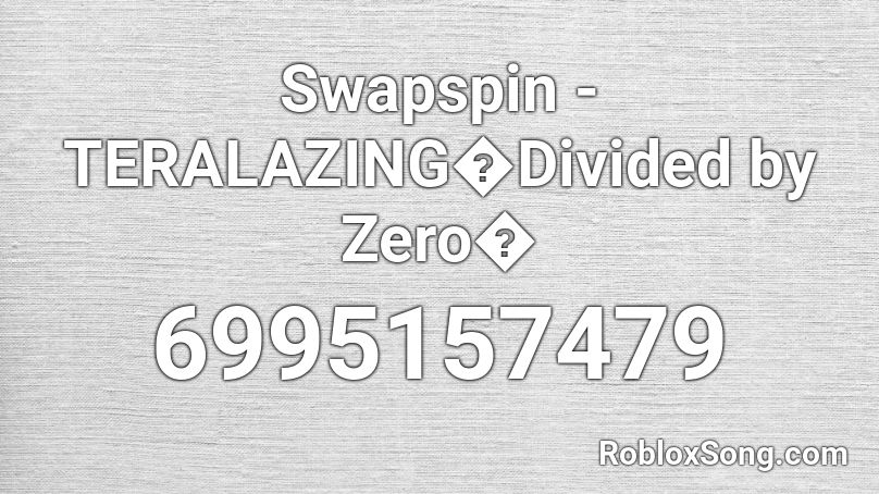 Swapspin - TERALAZING�Divided by Zero� Roblox ID