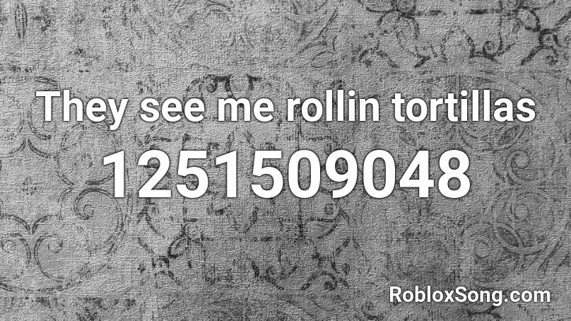 They See Me Rollin Tortillas Roblox Id Roblox Music Codes - they see me rollin roblox id loud