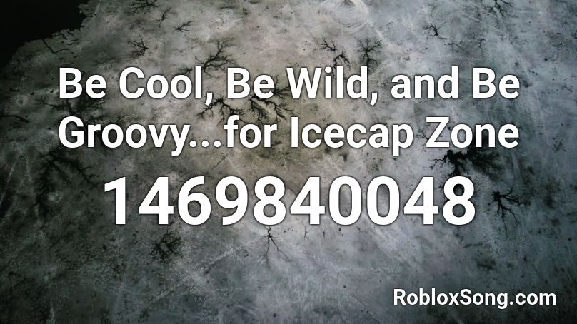 Be Cool, Be Wild, and Be Groovy...for Icecap Zone Roblox ID