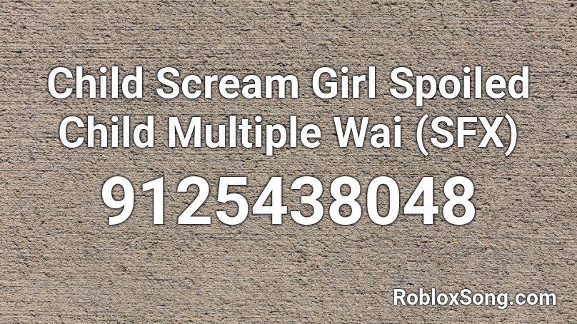 Child Scream Girl Spoiled Child Multiple Wai (SFX) Roblox ID