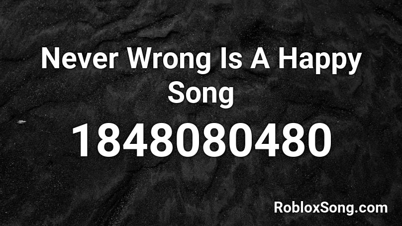 Never Wrong Is A Happy Song Roblox ID