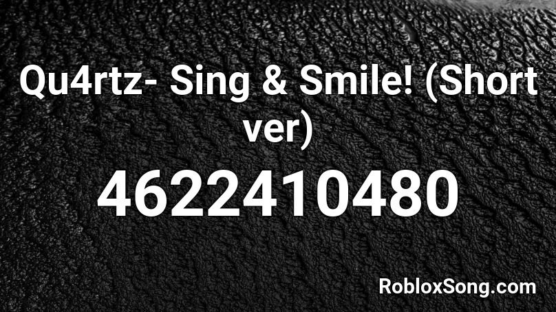 Qu4rtz- Sing & Smile! (Short ver) Roblox ID