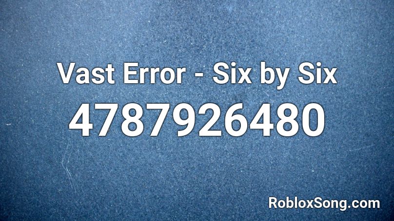 Vast Error - Six by Six Roblox ID