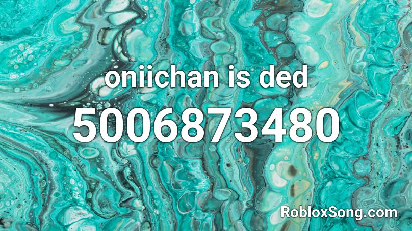 oniichan is ded Roblox ID