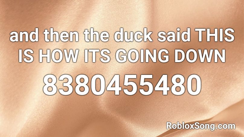 and then the duck said THIS IS HOW ITS GOING DOWN Roblox ID