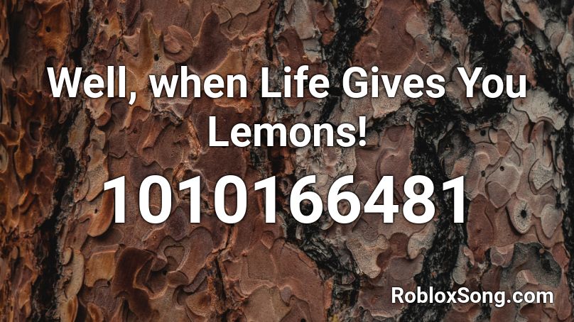 Well, when Life Gives You Lemons! Roblox ID