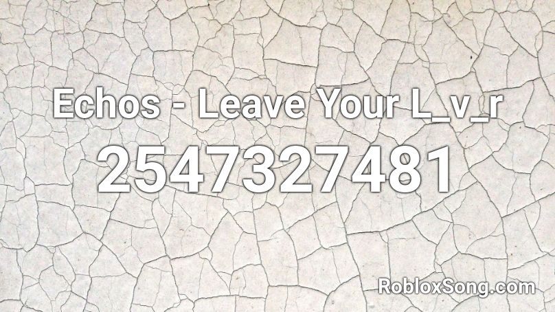Echos - Leave Your L_v_r Roblox ID