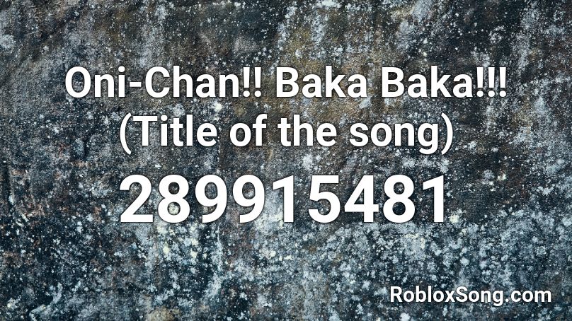 Oni-Chan!! Baka Baka!!! (Title of the song) Roblox ID