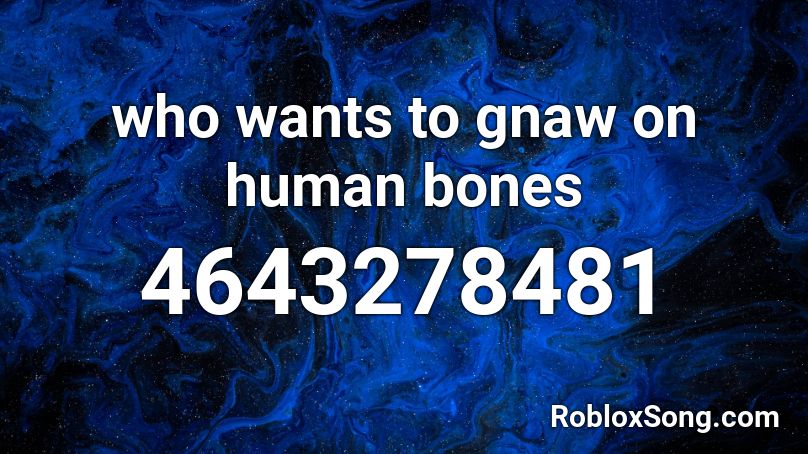 who wants to gnaw on human bones Roblox ID