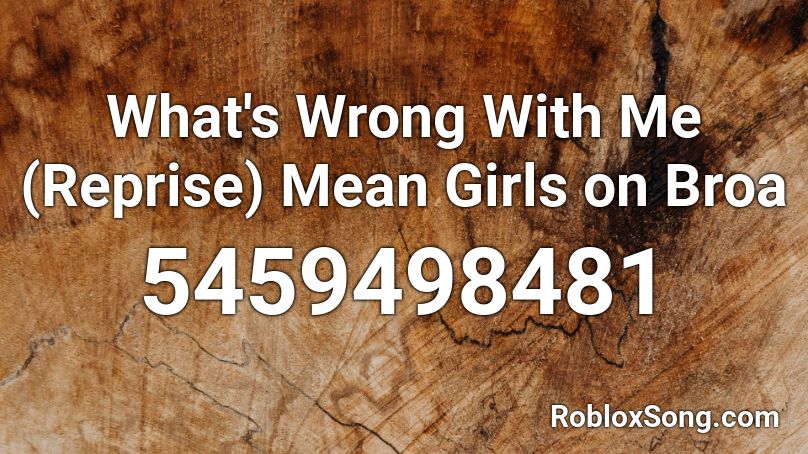 What S Wrong With Me Reprise Mean Girls On Broa Roblox Id Roblox Music Codes - mean girls roblox id
