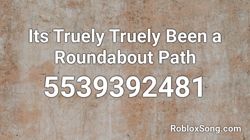 Its Truely Truely Been a Roundabout Path Roblox ID