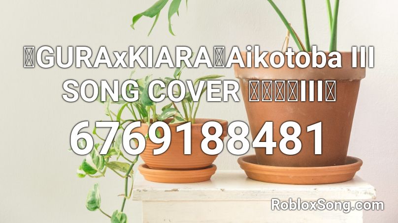【GURAxKIARA】Aikotoba III SONG COVER 【愛言葉III】 Roblox ID