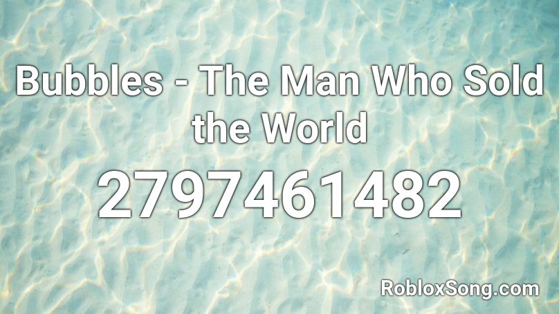Bubbles The Man Who Sold The World Roblox Id Roblox Music Codes - roblox song id the man who sold the world