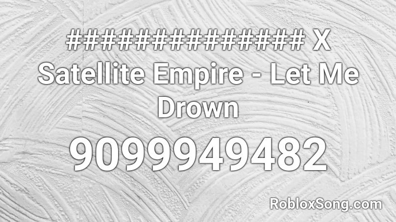 ############## X Satellite Empire - Let Me Drown Roblox ID