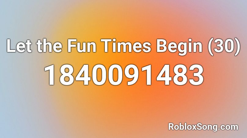 Let the Fun Times Begin (30) Roblox ID