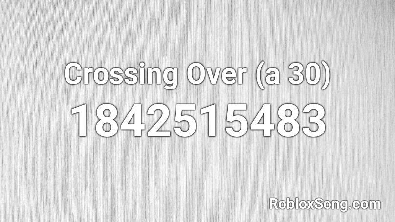 Crossing Over (a 30) Roblox ID