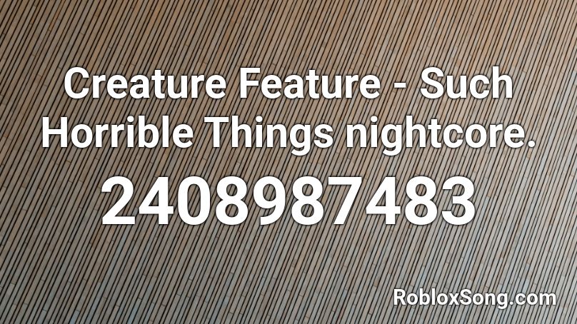 Creature Feature - Such Horrible Things nightcore. Roblox ID