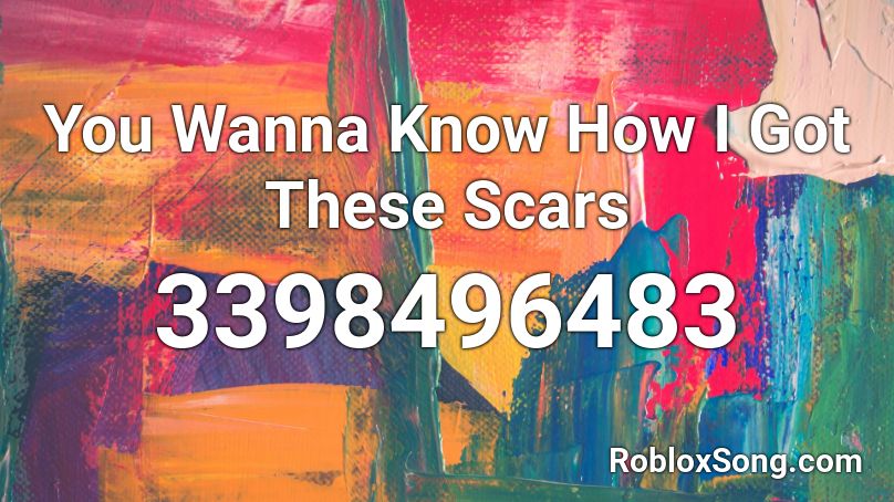 You Wanna Know How I Got These Scars Roblox ID