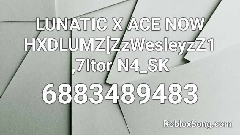LUNATIC X ACE NOW HXDLUMZ[ZzWesleyzZ1 ,7Itor N4_SK Roblox ID