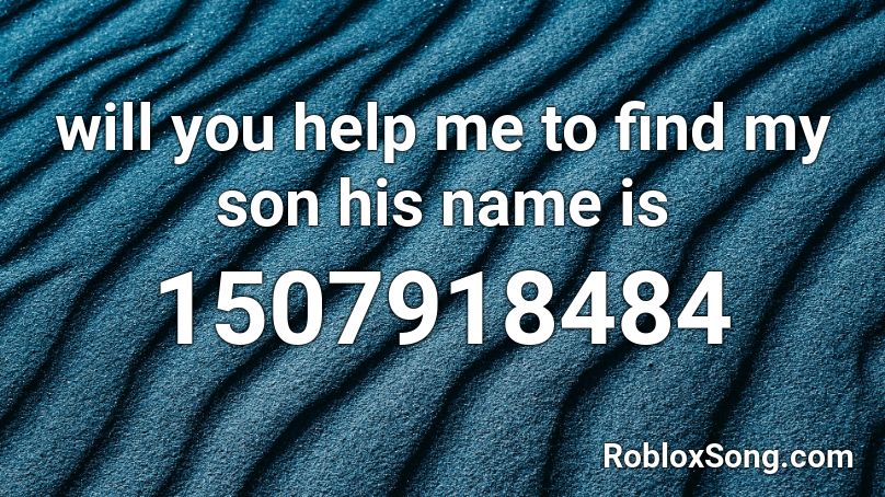 Will You Help Me To Find My Son His Name Is Roblox Id Roblox Music Codes - roblox code for undo my sad