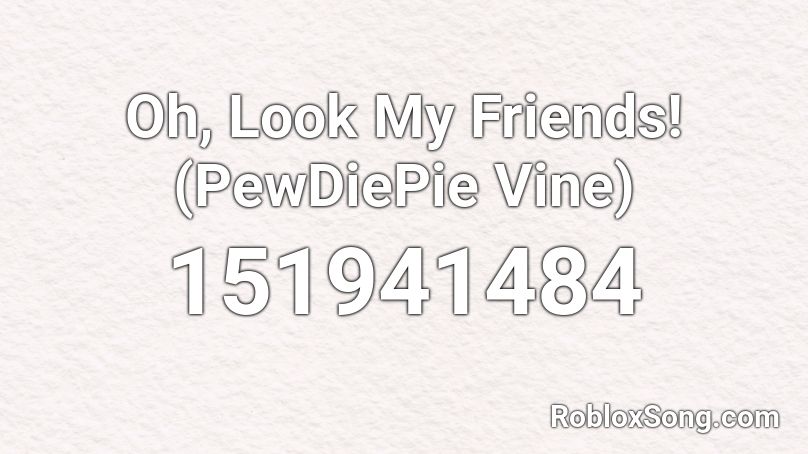 Oh, Look My Friends! (PewDiePie Vine) Roblox ID
