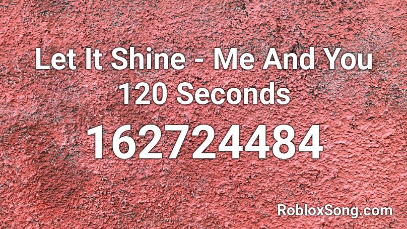 Let It Shine - Me And You 120 Seconds Roblox ID