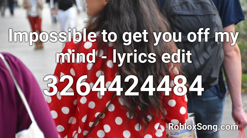 Impossible To Get You Off My Mind Lyrics Edit Roblox Id Roblox Music Codes - roblox song id for impossible