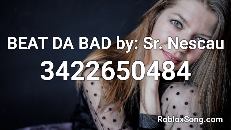 BEAT DA BAD by: Sr. Nescau Roblox ID