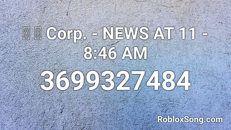 猫 シ Corp. - NEWS AT 11 - 8:46 AM Roblox ID