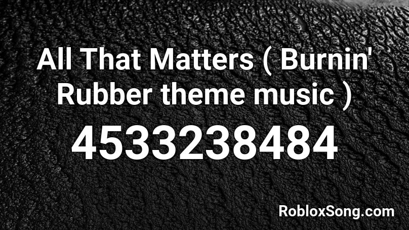 All That Matters Burnin Rubber Theme Music Roblox Id Roblox Music Codes - iron man roblox id