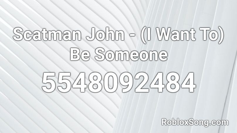 Scatman John - (I Want To) Be Someone Roblox ID