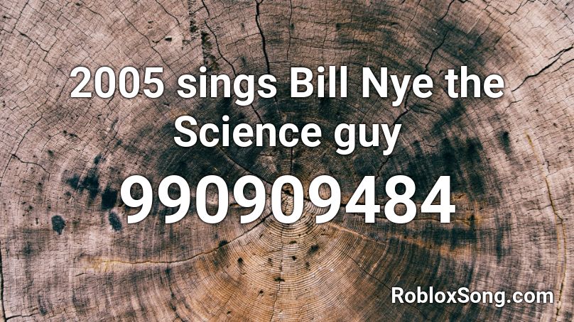 2005 sings Bill Nye the Science guy Roblox ID