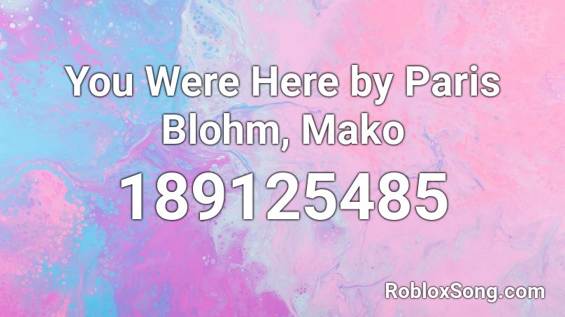 You Were Here by Paris Blohm, Mako Roblox ID