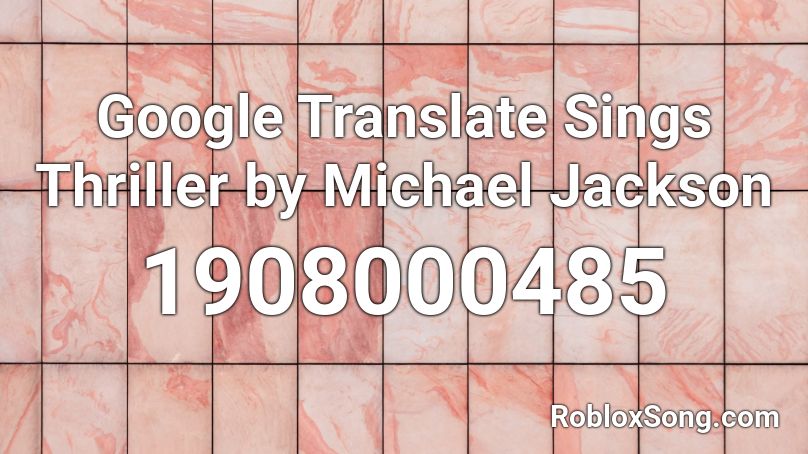 Google Translate Sings Thriller By Michael Jackson Roblox Id Roblox Music Codes - roblox sound code id for google translate songe pokemon