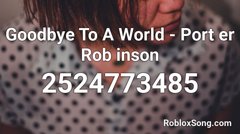 Goodbye To A World - Port er Rob inson Roblox ID