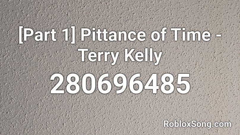 [Part 1] Pittance of Time - Terry Kelly Roblox ID