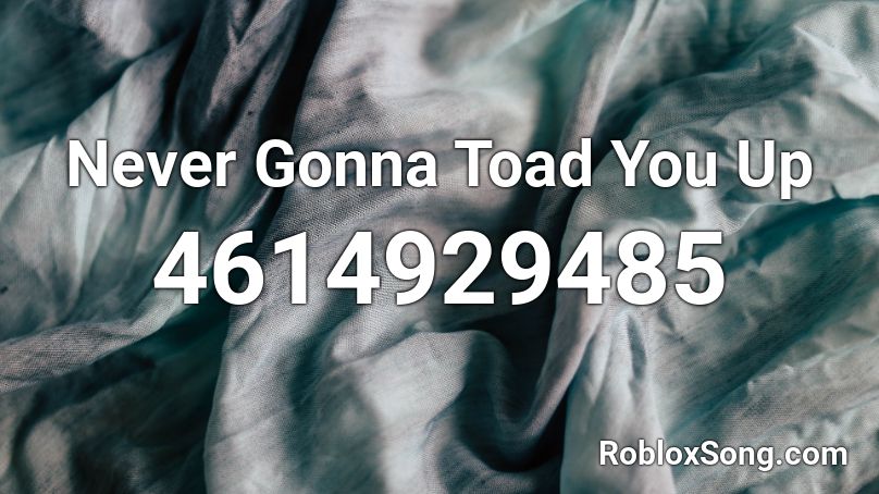 Never Gonna Toad You Up Roblox ID
