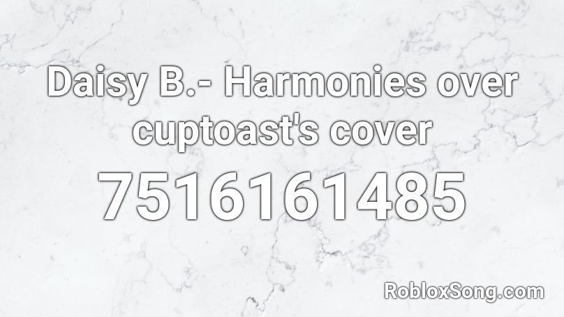 Daisy B.- Harmonies over cuptoast's cover Roblox ID