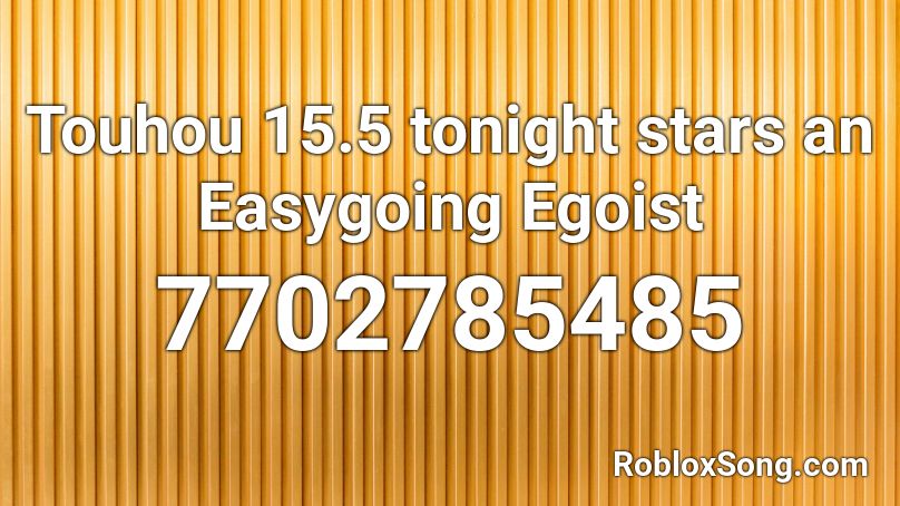 Touhou 15.5 tonight stars an Easygoing Egoist Roblox ID