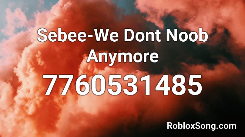 Sebee-We Dont Noob Anymore Roblox ID