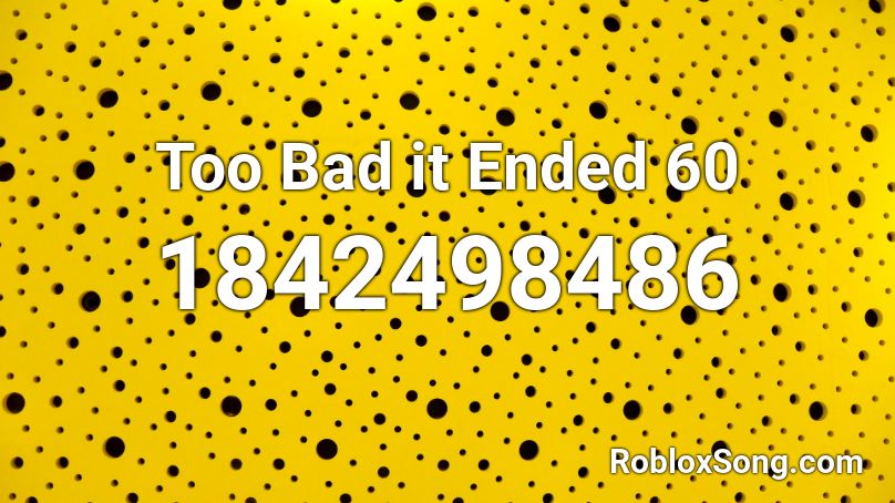 Too Bad it Ended 60 Roblox ID