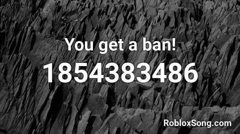 You get a ban! Roblox ID
